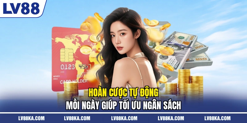 Hoàn cược tự động mỗi ngày giúp tối ưu ngân sách