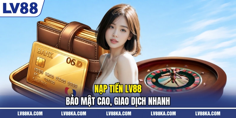 Nạp tiền LV88 bảo mật cao, giao dịch nhanh