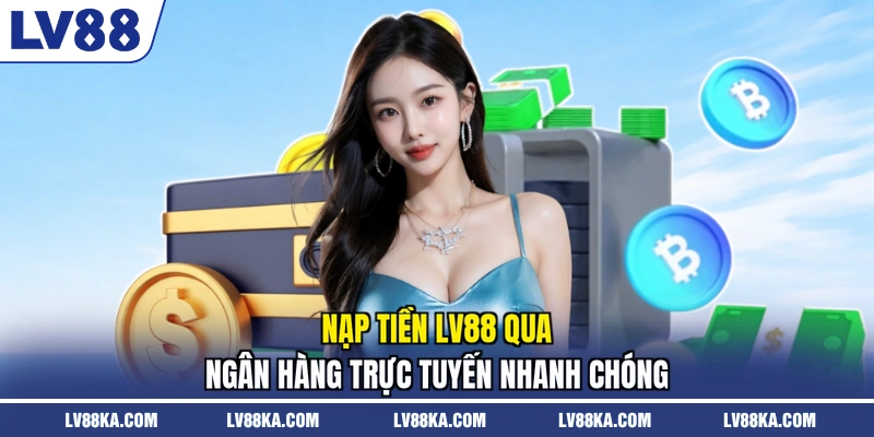 Nạp tiền LV88 qua ngân hàng trực tuyến nhanh chóng