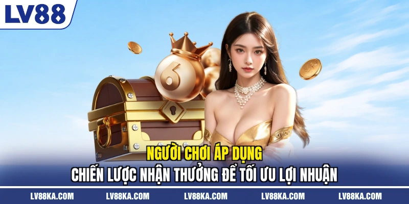 Người chơi áp dụng chiến lược nhận thưởng để tối ưu lợi nhuận