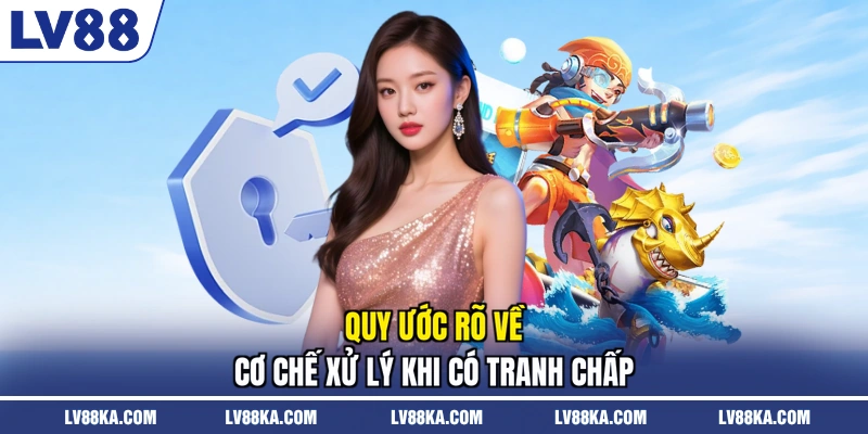 Quy ước rõ về cơ chế xử lý khi có tranh chấp